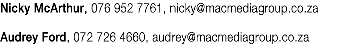 Nicky McArthur, 076 952 7761, nicky@macmediagroup.co.za Audrey Ford, 072 726 4660, audrey@macmediagroup.co.za