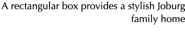A rectangular box provides a stylish Joburg family home