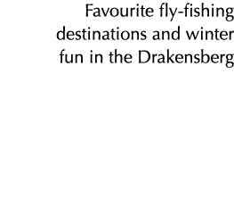 Favourite fly fishing destinations and winter fun in the Drakensberg