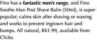 Fino has a fantastic men’s range, and Fino Soothe Man Post Shave Balm (50ml), is super popular; calms skin after shav...