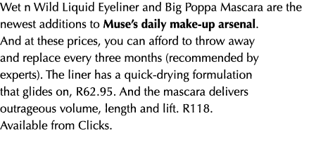 Wet n Wild Liquid Eyeliner and Big Poppa Mascara are the newest additions to Muse’s daily make up arsenal. And at the...