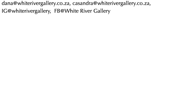 dana@whiterivergallery.co.za, casandra@whiterivergallery.co.za, IG@whiterivergallery, FB@White River Gallery