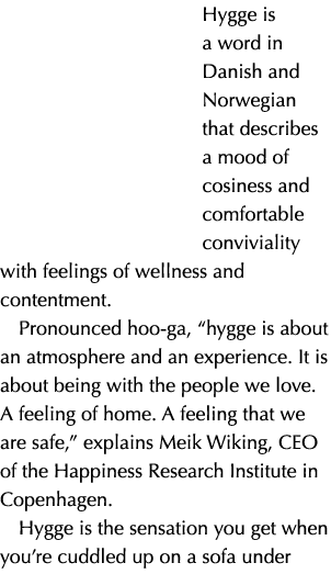 Hygge is a word in Danish and Norwegian that describes a mood of cosiness and comfortable conviviality with feelings ...