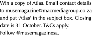 Win a copy of Atlas. Email contact details to musemagazine@macmediagroup.co.za and put ‘Atlas’ in the subject box. Cl...