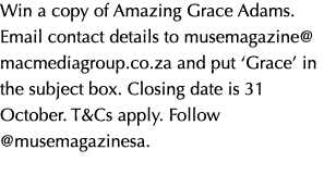 Win a copy of Amazing Grace Adams. Email contact details to musemagazine@macmediagroup.co.za and put ‘Grace’ in the s...