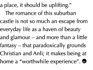 a place, it should be uplifting.” The romance of this suburban castle is not so much an escape from everyday life as ...