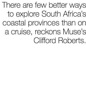 There are few better ways to explore South Africa’s coastal provinces than on a cruise, reckons Muse’s Clifford Roberts.