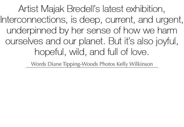 Artist Majak Bredell’s latest exhibition, Interconnections, is deep, current, and urgent, underpinned by her sense of...