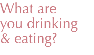 What are you drinking & eating?