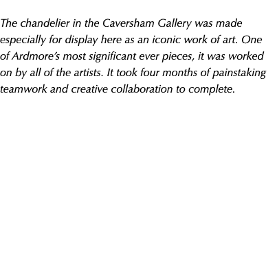  The chandelier in the Caversham Gallery was made especially for display here as an iconic work of art. One of Ardmor...