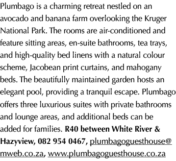 Plumbago is a charming retreat nestled on an avocado and banana farm overlooking the Kruger National Park. The rooms ...