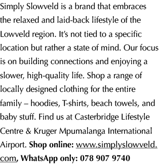 Simply Slowveld is a brand that embraces the relaxed and laid back lifestyle of the Lowveld region. It’s not tied to ...