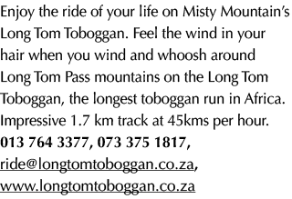 Enjoy the ride of your life on Misty Mountain’s Long Tom Toboggan. Feel the wind in your hair when you wind and whoos...