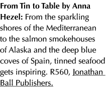 From Tin to Table by Anna Hezel: From the sparkling shores of the Mediterranean to the salmon smokehouses of Alaska a...