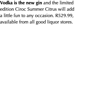 Vodka is the new gin and the limited edition Ciroc Summer Citrus will add a little fun to any occasion. R529.99, avai...