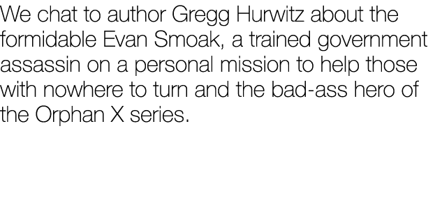 We chat to author Gregg Hurwitz about the formidable Evan Smoak, a trained government assassin on a personal mission ...
