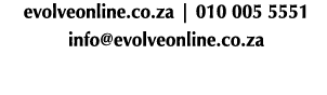  evolveonline.co.za | 010 005 5551 info@evolveonline.co.za