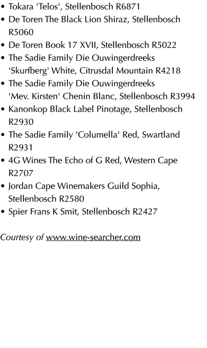 • Tokara 'Telos', Stellenbosch R6871 • De Toren The Black Lion Shiraz, Stellenbosch R5060 • De Toren Book 17 XVII, S...