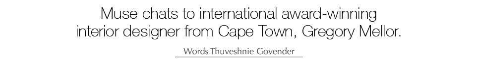 Muse chats to international award winning interior designer from Cape Town, Gregory Mellor. Words Thuveshnie Govender 