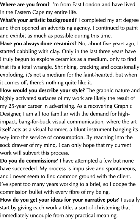 Where are you from? I’m from East London and have lived in the Eastern Cape my entire life. What’s your artistic back...