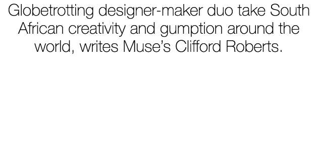 Globetrotting designer maker duo take South African creativity and gumption around the world, writes Muse’s Clifford ...