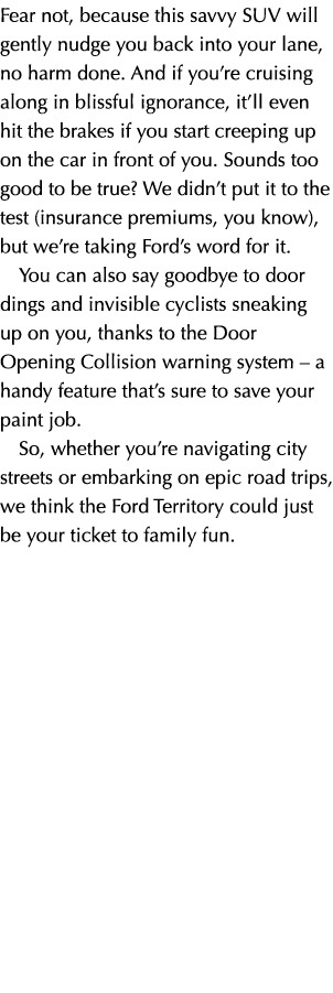 Fear not, because this savvy SUV will gently nudge you back into your lane, no harm done. And if you’re cruising alon...