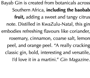 Bayab Gin is created from botanicals across Southern Africa, including the baobab fruit, adding a sweet and tangy cit...