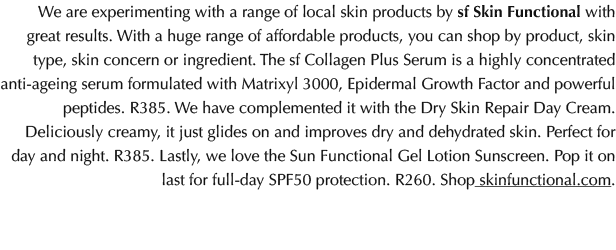 We are experimenting with a range of local skin products by sf Skin Functional with great results. With a huge range ...