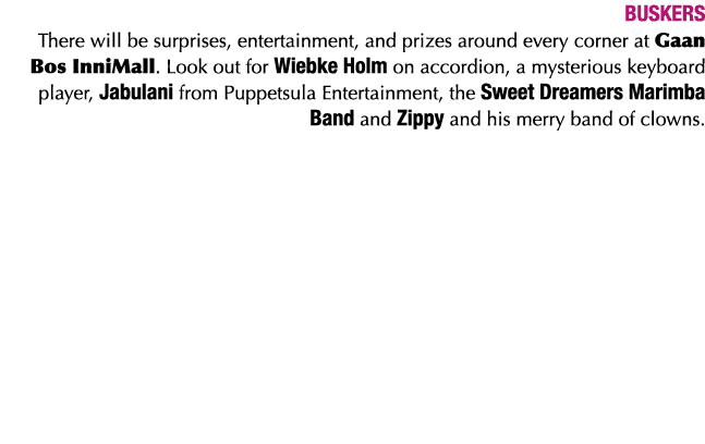 BUSKERS There will be surprises, entertainment, and prizes around every corner at Gaan Bos InniMall  Look out for Wie   