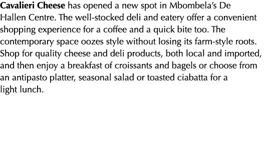 Cavalieri Cheese has opened a new spot in Mbombela s De Hallen Centre  The well-stocked deli and eatery offer a conve   