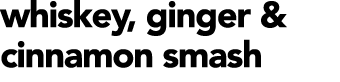 whiskey, ginger & cinnamon smash