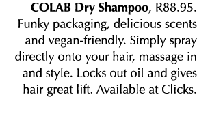 COLAB Dry Shampoo, R88 95  Funky packaging, delicious scents and vegan-friendly  Simply spray directly onto your hair   