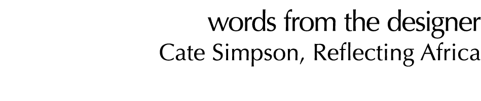 words from the designer Cate Simpson, Reflecting Africa 