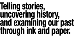 Telling stories, uncovering history, and examining our past through ink and paper 