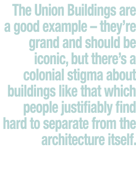 The Union Buildings are a good example   they re grand and should be iconic, but there s a colonial stigma about buil   