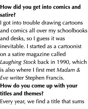 How did you get into comics and satire  I got into trouble drawing cartoons and comics all over my schoolbooks and de   