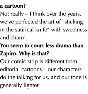 a cartoon  Not really   I think over the years, we ve perfected the art of  sticking in the satirical knife  with swe   