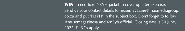 WIN an eco-luxe N3YH jacket to cover up after exercise  Send us your contact details to musemagazine macmediagroup co   