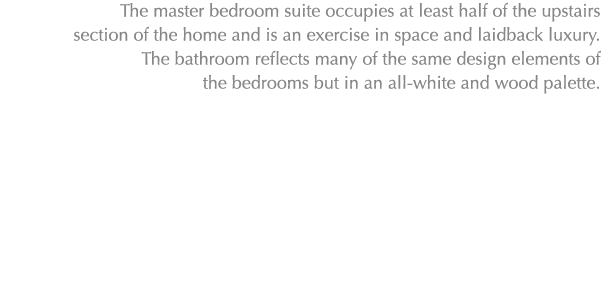 The master bedroom suite occupies at least half of the upstairs section of the home and is an exercise in space and l...