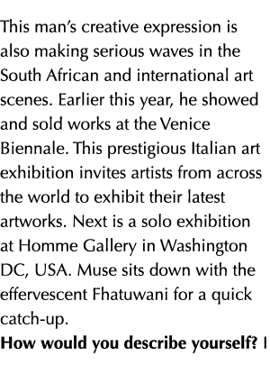 This man’s creative expression is also making serious waves in the South African and international art scenes. Earlie...