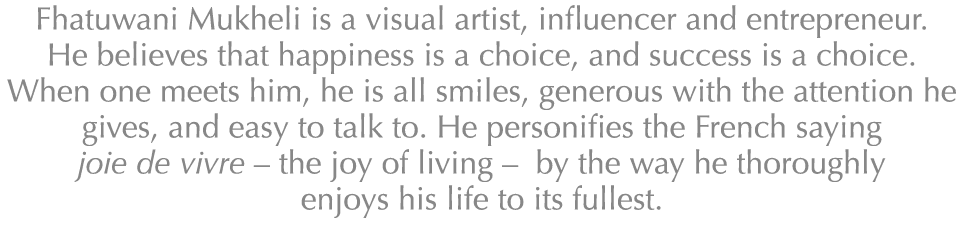 Fhatuwani Mukheli is a visual artist, influencer and entrepreneur. He believes that happiness is a choice, and succes...