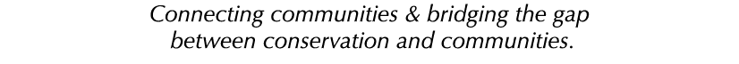 Connecting communities & bridging the gap between conservation and communities.